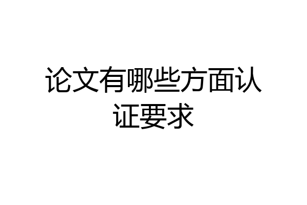 论文有哪些方面认证要求