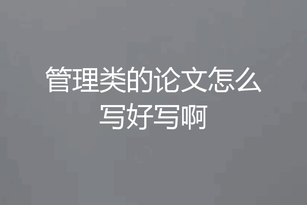 管理类的论文怎么写好写啊