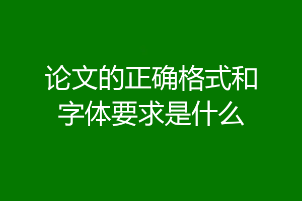 论文的正确格式和字体要求是什么