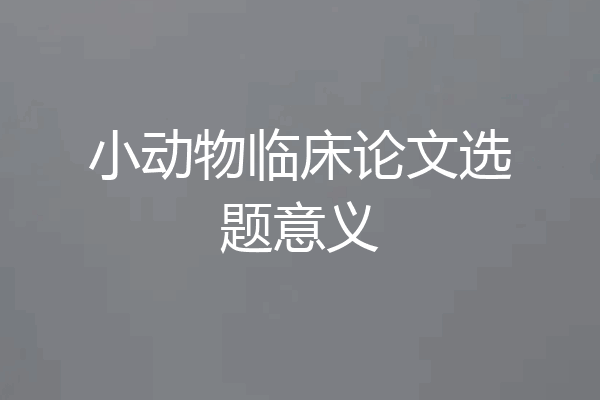 小动物临床论文选题意义
