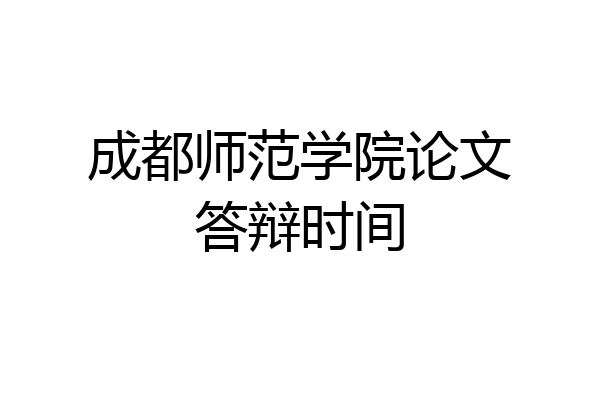 成都师范学院论文答辩时间