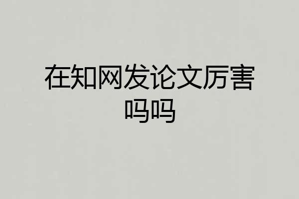 在知网发论文厉害吗吗