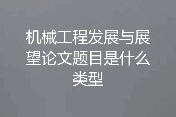 机械工程发展与展望论文题目是什么类型