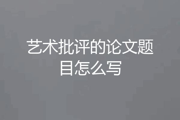 艺术批评的论文题目怎么写