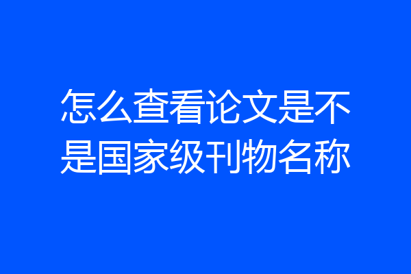 怎么查看论文是不是国家级刊物名称