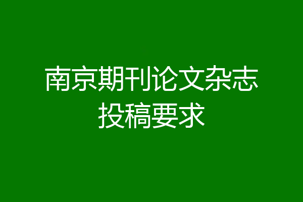南京期刊论文杂志投稿要求