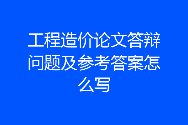 工程造价论文答辩问题及参考答案怎么写