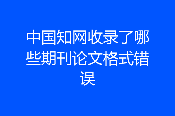 中国知网收录了哪些期刊论文格式错误