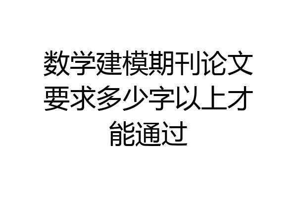 数学建模期刊论文要求多少字以上才能通过
