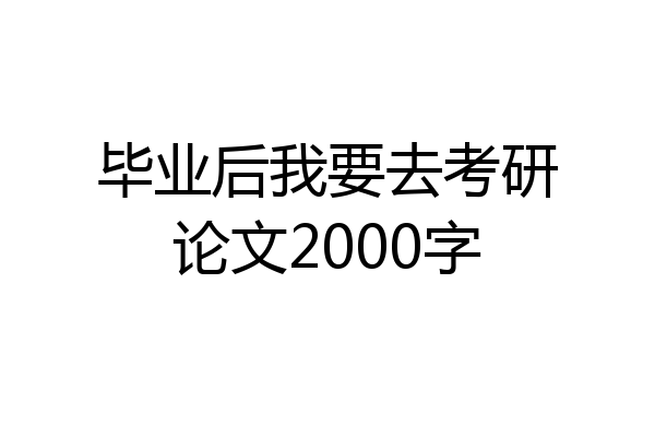 毕业后我要去考研论文2000字