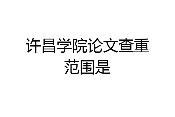 许昌学院论文查重范围是