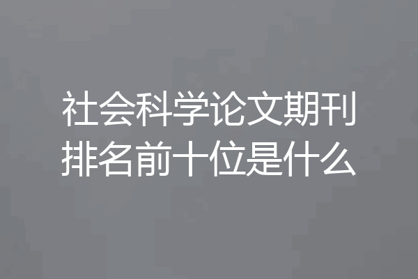 社会科学论文期刊排名前十位是什么