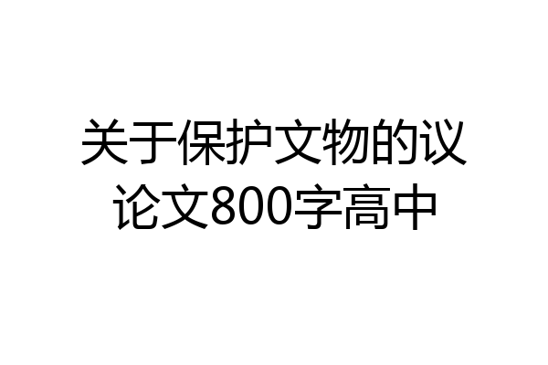 关于保护文物的议论文800字高中