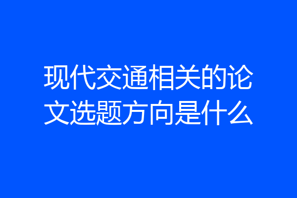 现代交通相关的论文选题方向是什么