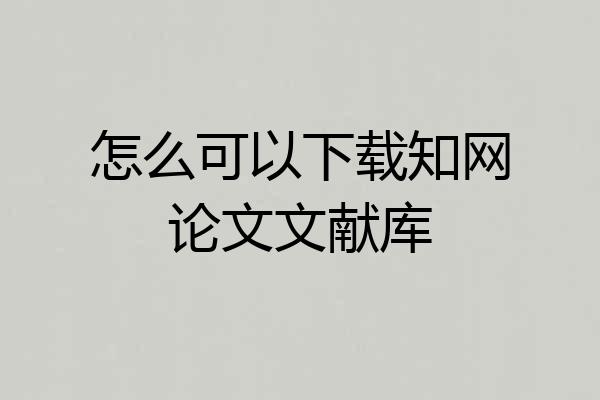 怎么可以下载知网论文文献库