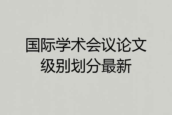 国际学术会议论文级别划分最新