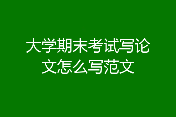 大学期末考试写论文怎么写范文