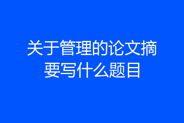 关于管理的论文摘要写什么题目