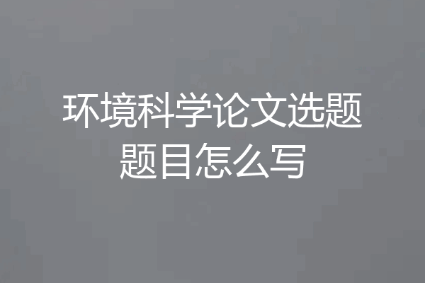 环境科学论文选题题目怎么写