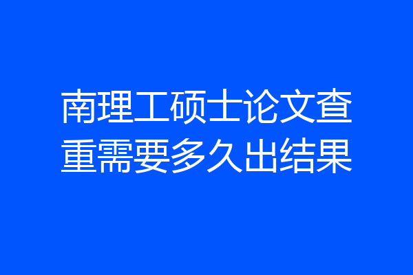 南理工硕士论文查重需要多久出结果