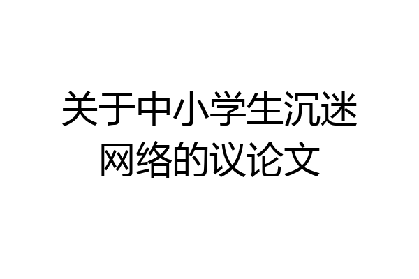 关于中小学生沉迷网络的议论文