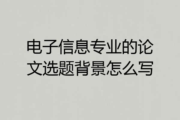 电子信息专业的论文选题背景怎么写