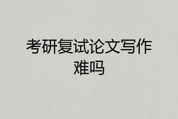考研复试论文写作难吗