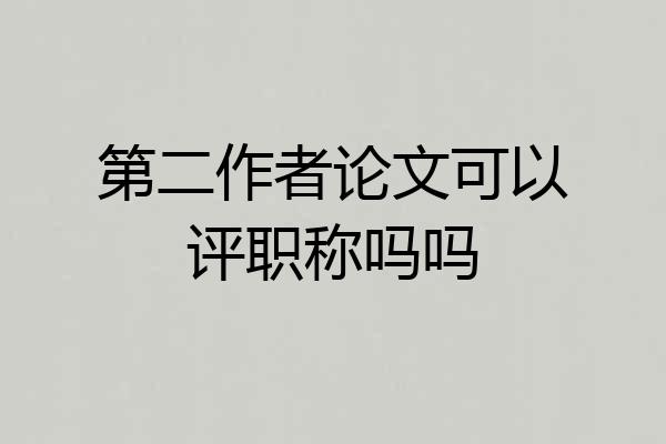 第二作者论文可以评职称吗吗