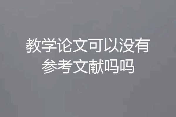 教学论文可以没有参考文献吗吗