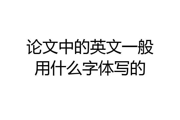论文中的英文一般用什么字体写的