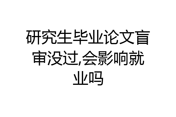 研究生毕业论文盲审没过,会影响就业吗