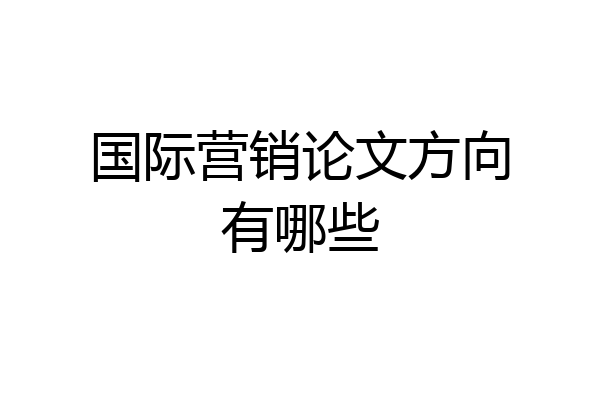 国际营销论文方向有哪些