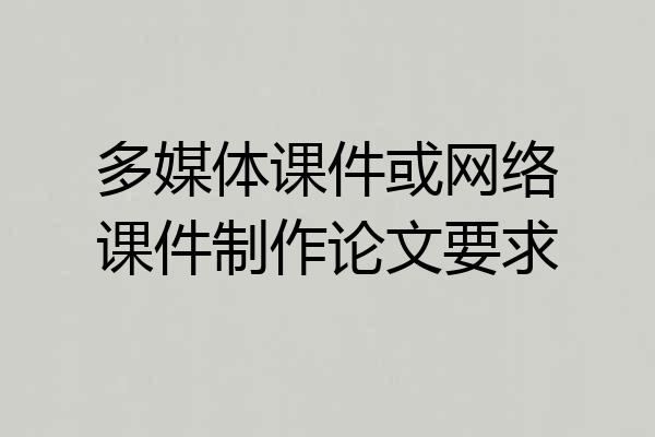 多媒体课件或网络课件制作论文要求