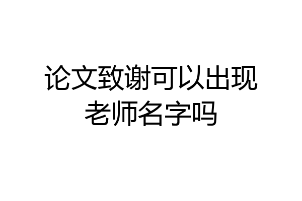 论文致谢可以出现老师名字吗