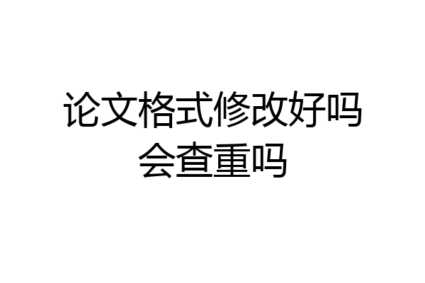 论文格式修改好吗会查重吗