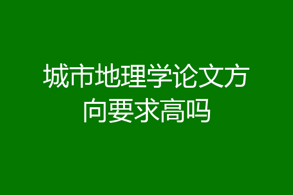 城市地理学论文方向要求高吗
