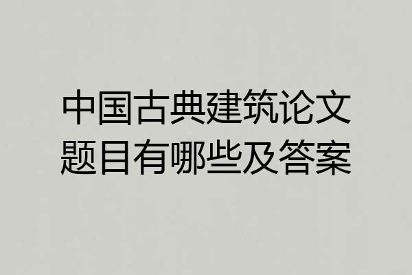中国古典建筑论文题目有哪些及答案