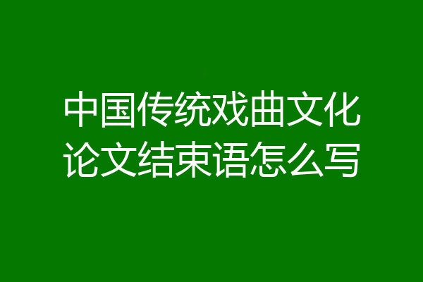 中国传统戏曲文化论文结束语怎么写