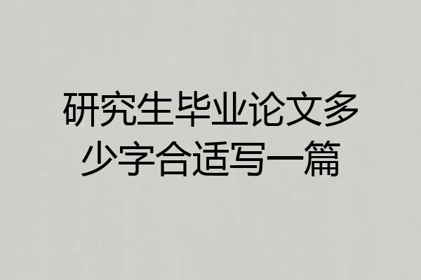 研究生毕业论文多少字合适写一篇
