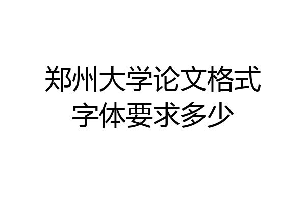 郑州大学论文格式字体要求多少