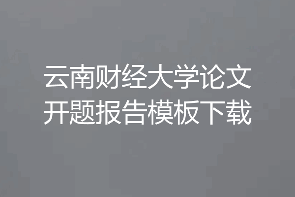云南财经大学论文开题报告模板下载