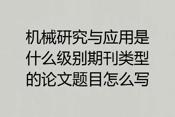 机械研究与应用是什么级别期刊类型的论文题目怎么写