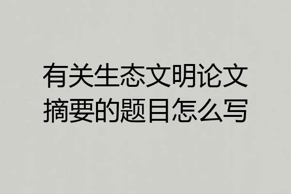 有关生态文明论文摘要的题目怎么写