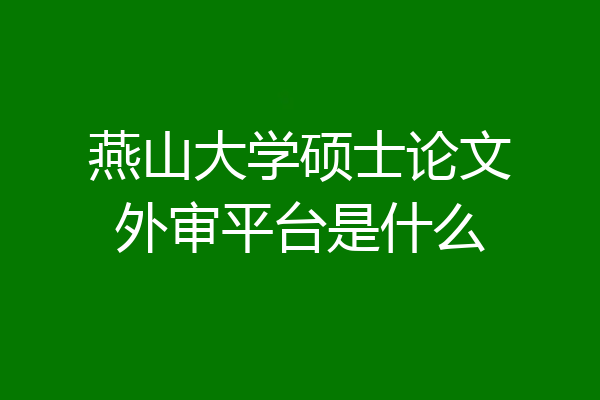 燕山大学硕士论文外审平台是什么