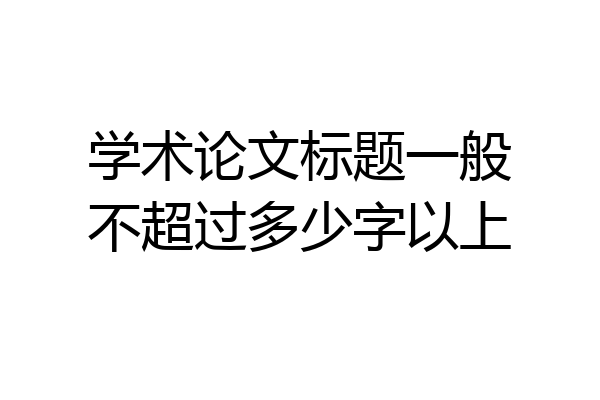 学术论文标题一般不超过多少字以上