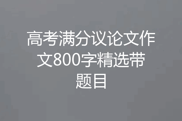 高考满分议论文作文800字精选带题目
