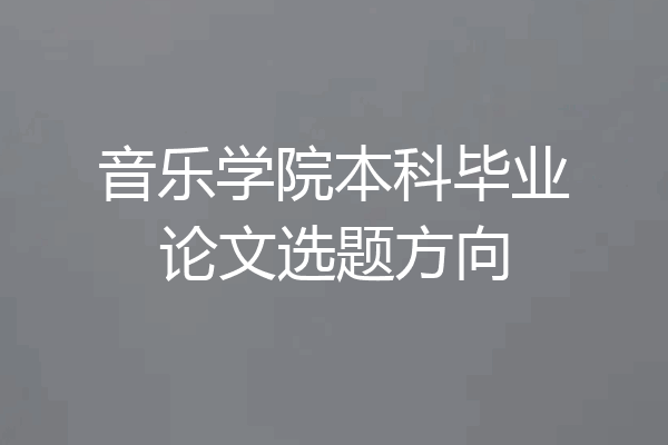 音乐学院本科毕业论文选题方向