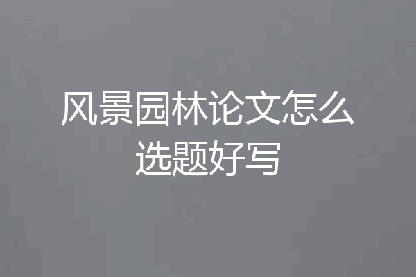 风景园林论文怎么选题好写
