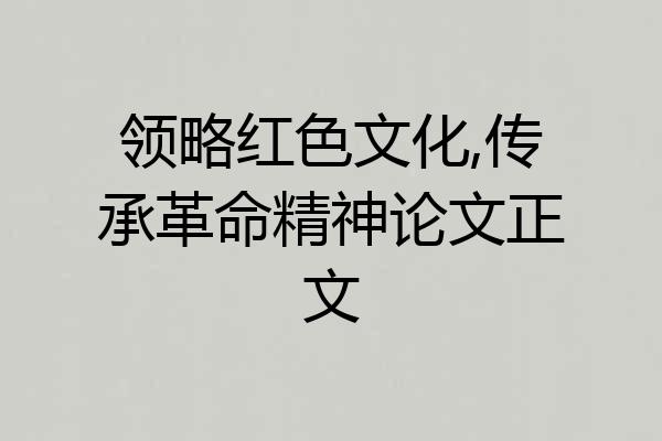 领略红色文化,传承革命精神论文正文