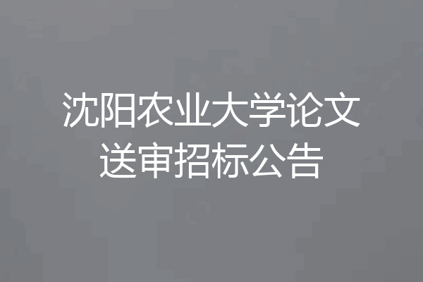 沈阳农业大学论文送审招标公告